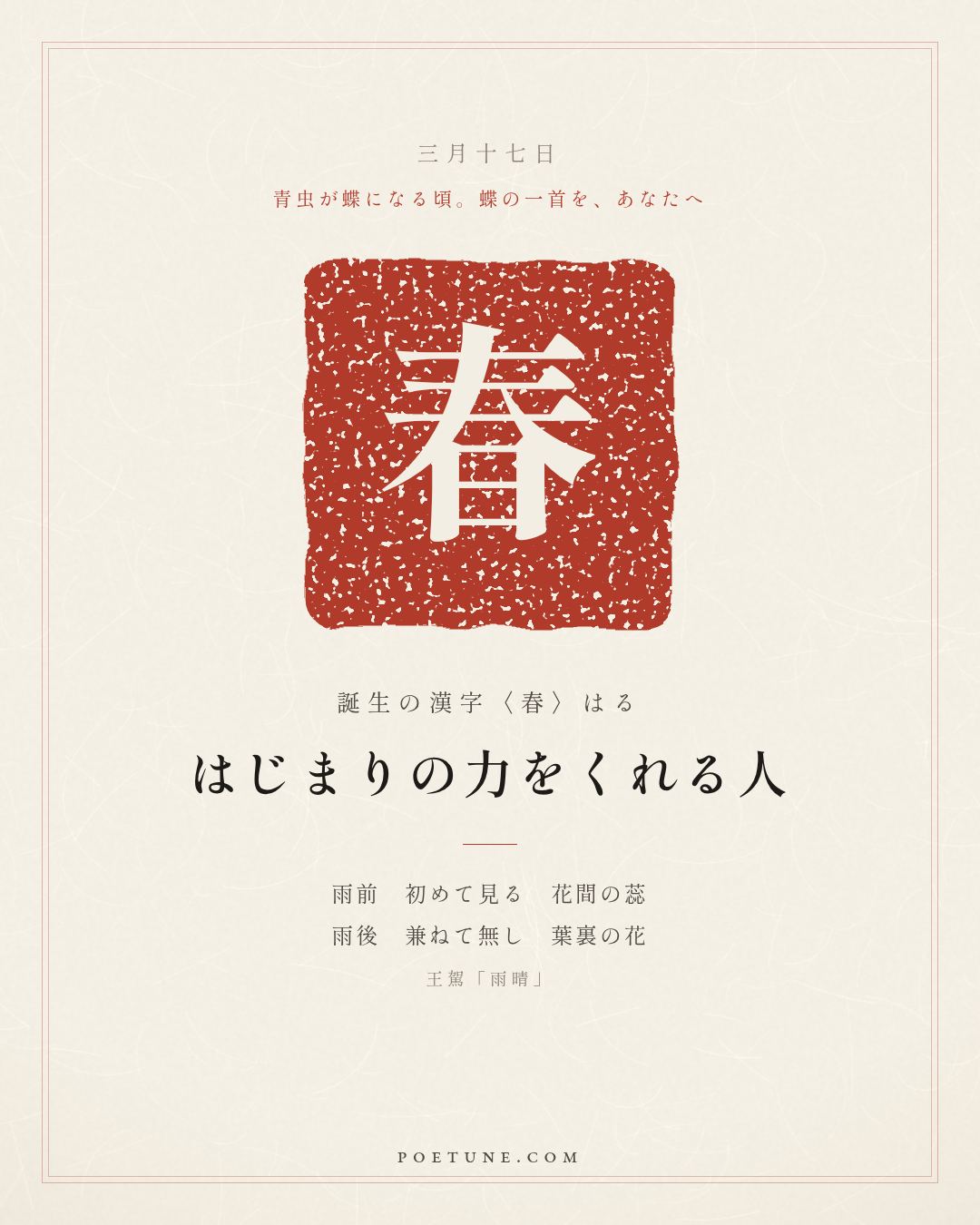 3月17日の詩箋：王駕「雨晴」雨前初見花間蕊、雨後兼無葉裏花…　誕生の漢字〈春〉