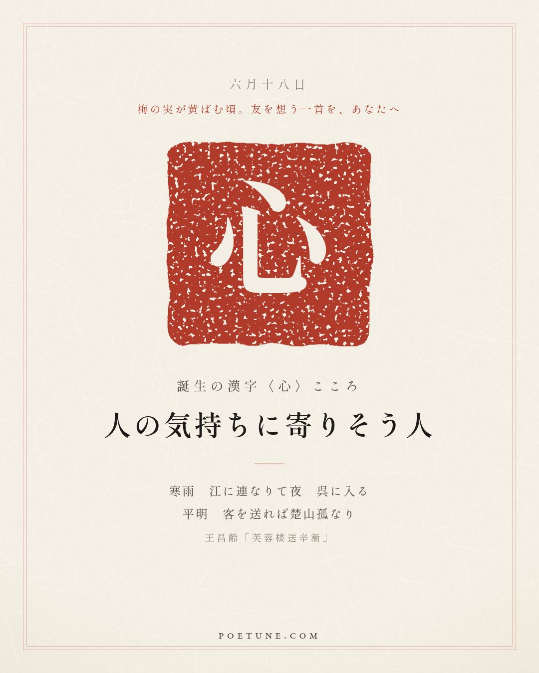 6月18日の詩箋：王昌齢「芙蓉楼送辛漸」寒雨連江夜入呉、平明送客楚山孤…　誕生の漢字〈心〉